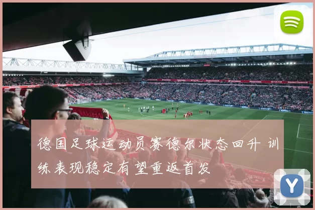 德国足球运动员赛德尔状态回升 训练表现稳定有望重返首发