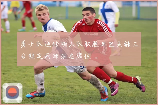 勇士队逆转湖人队取胜库里关键三分锁定西部排名席位