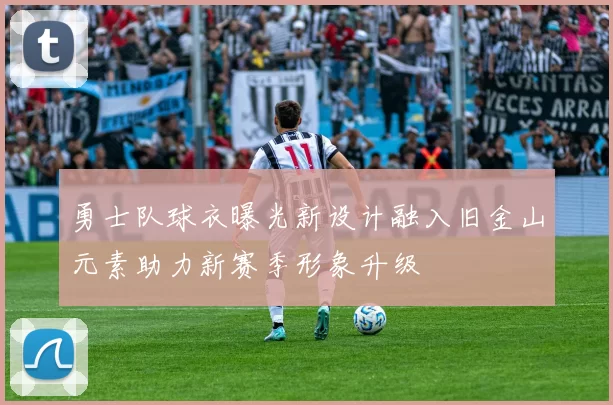 勇士队球衣曝光新设计融入旧金山元素助力新赛季形象升级