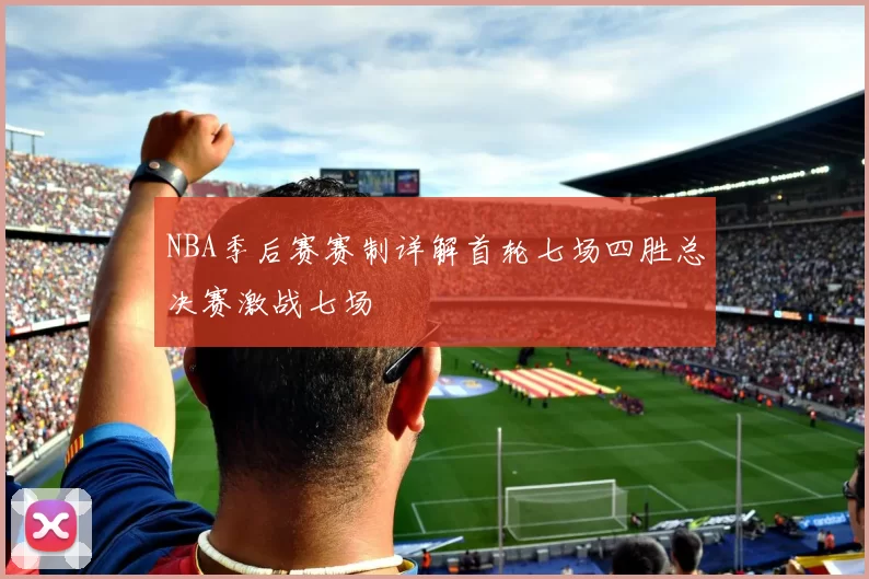 NBA季后赛赛制详解首轮七场四胜总决赛激战七场