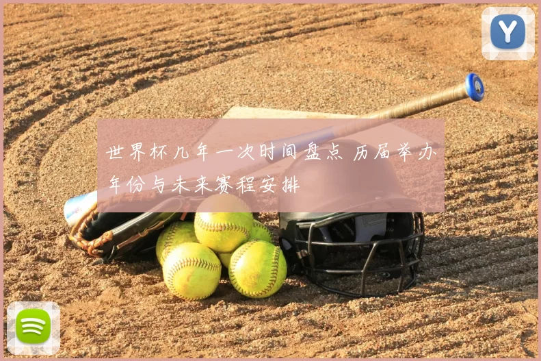 世界杯几年一次时间盘点 历届举办年份与未来赛程安排
