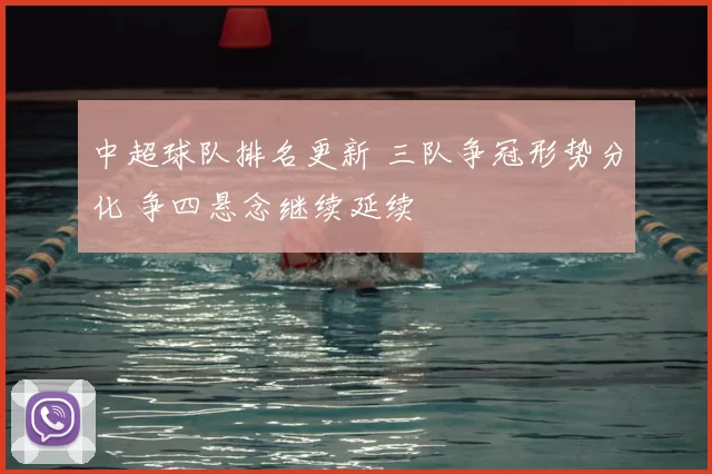 中超球队排名更新 三队争冠形势分化 争四悬念继续延续