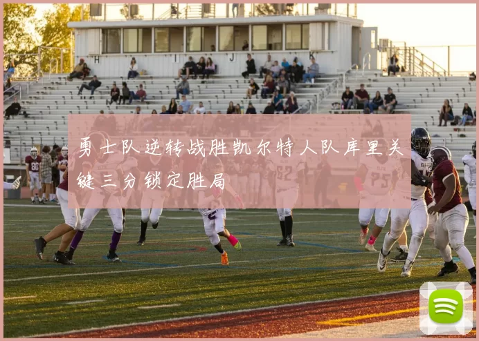 勇士队逆转战胜凯尔特人队库里关键三分锁定胜局