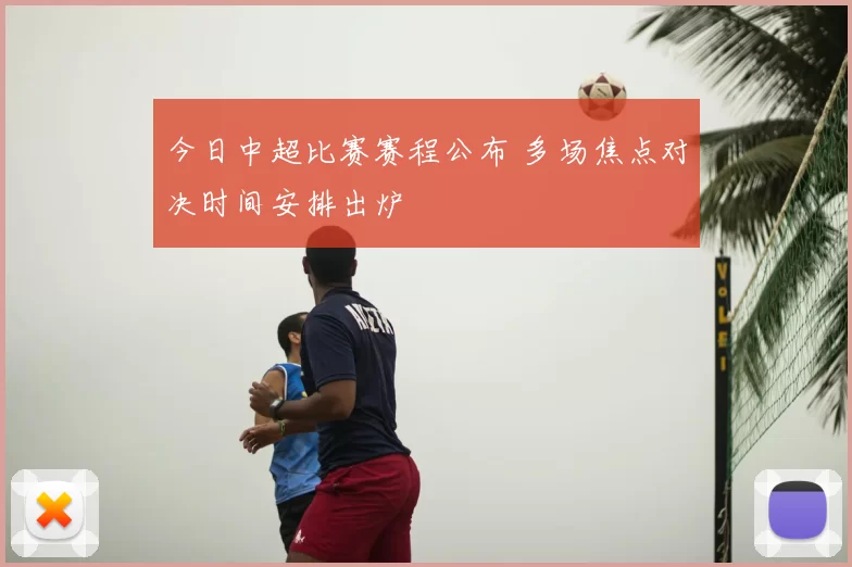 今日中超比赛赛程公布 多场焦点对决时间安排出炉