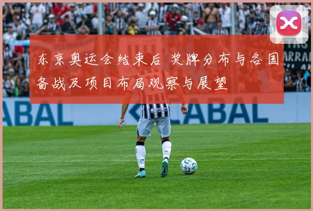 东京奥运会结束后 奖牌分布与各国备战及项目布局观察与展望