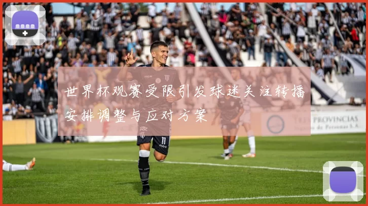 世界杯观赛受限引发球迷关注转播安排调整与应对方案
