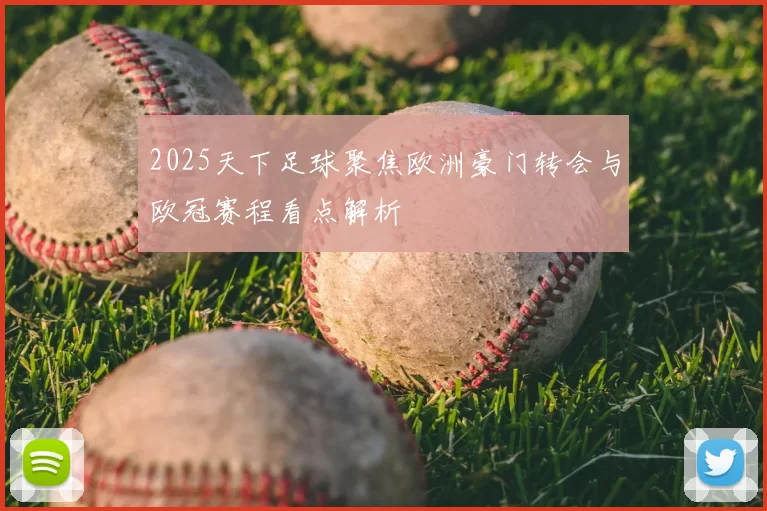 2025天下足球聚焦欧洲豪门转会与欧冠赛程看点解析