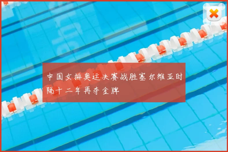 中国女排奥运决赛战胜塞尔维亚时隔十二年再夺金牌