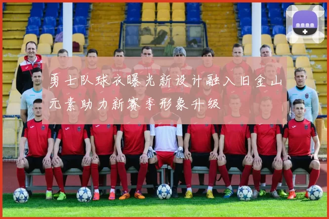 勇士队球衣曝光新设计融入旧金山元素助力新赛季形象升级