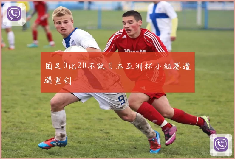 国足0比20不敌日本亚洲杯小组赛遭遇重创
