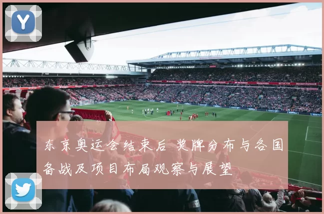东京奥运会结束后 奖牌分布与各国备战及项目布局观察与展望