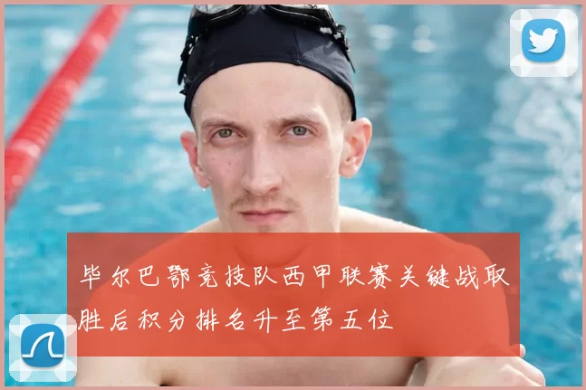 毕尔巴鄂竞技队西甲联赛关键战取胜后积分排名升至第五位