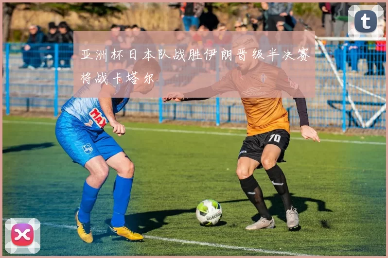 亚洲杯日本队战胜伊朗晋级半决赛将战卡塔尔