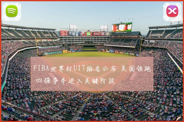 FIBA世界杯U17排名公布 美国领跑 四强争夺进入关键阶段