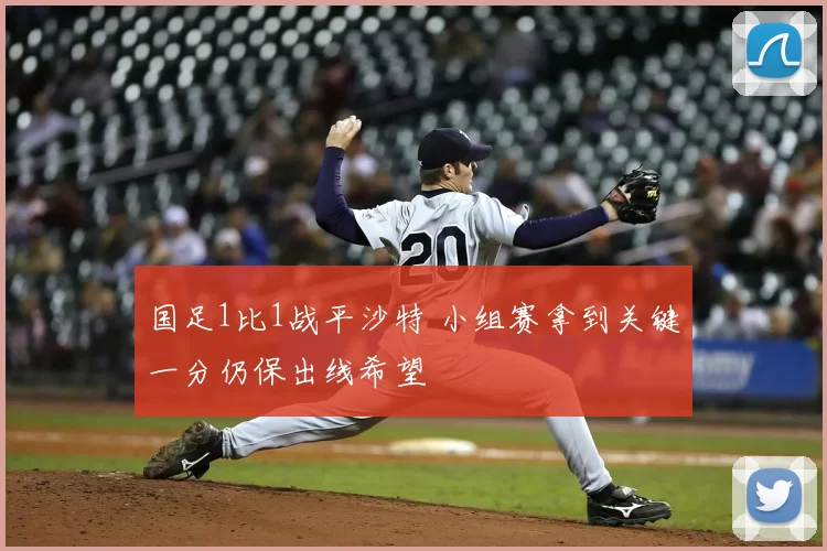 国足1比1战平沙特 小组赛拿到关键一分仍保出线希望