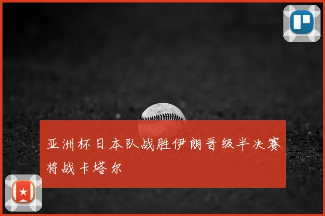 亚洲杯日本队战胜伊朗晋级半决赛将战卡塔尔