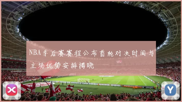 NBA季后赛赛程公布首轮对决时间与主场优势安排揭晓