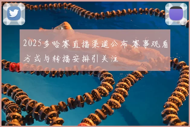 2025多哈赛直播渠道公布 赛事观看方式与转播安排引关注