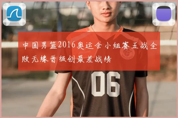 中国男篮2016奥运会小组赛五战全败无缘晋级创最差战绩