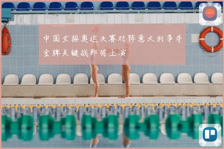 中国女排奥运决赛对阵意大利争夺金牌关键战即将上演