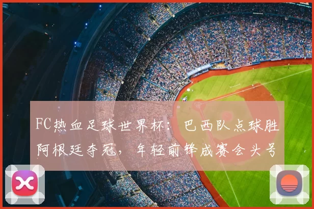 FC热血足球世界杯：巴西队点球胜阿根廷夺冠，年轻前锋成赛会头号射手