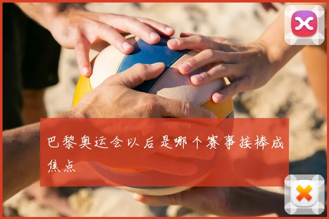 巴黎奥运会以后是哪个赛事接棒成焦点