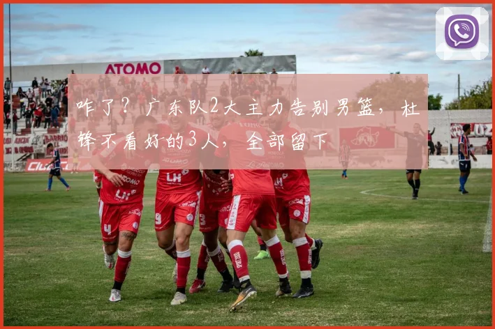 咋了?广东队2大主力告别男篮,杜锋不看好的3人,全部留下
