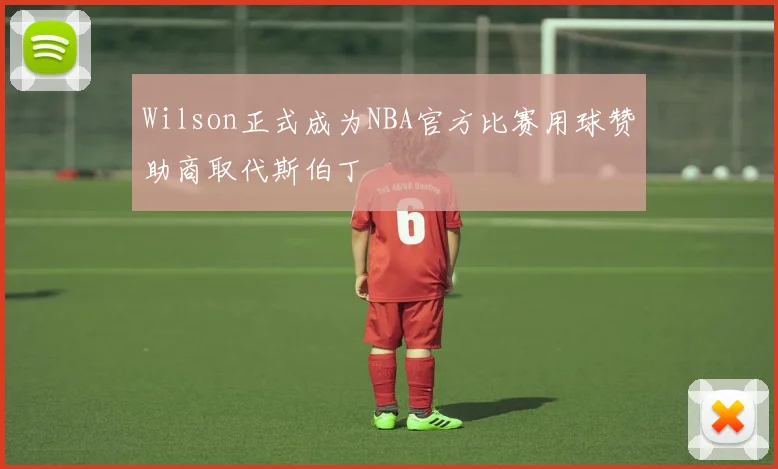 Wilson正式成为NBA官方比赛用球赞助商取代斯伯丁