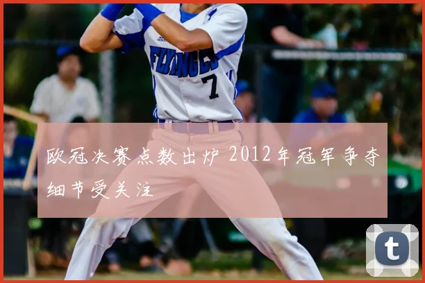 欧冠决赛点数出炉 2012年冠军争夺细节受关注