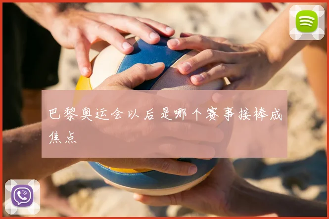 巴黎奥运会以后是哪个赛事接棒成焦点