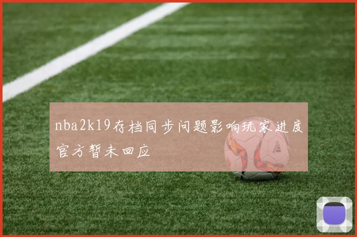 nba2k19存档同步问题影响玩家进度官方暂未回应