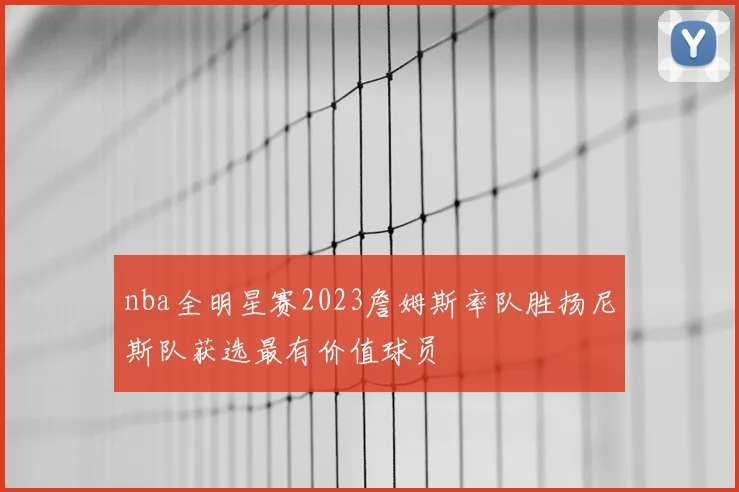 nba全明星赛2023詹姆斯率队胜扬尼斯队获选最有价值球员