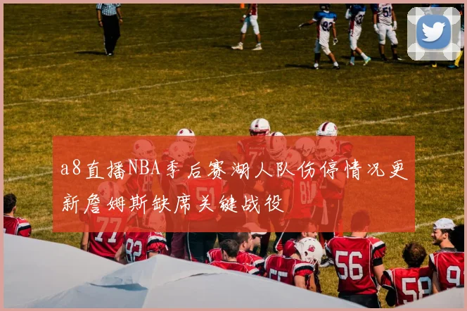 a8直播NBA季后赛湖人队伤停情况更新詹姆斯缺席关键战役