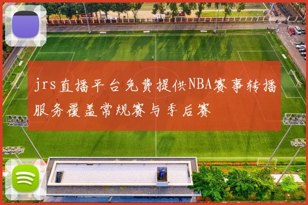 jrs直播平台免费提供NBA赛事转播服务覆盖常规赛与季后赛